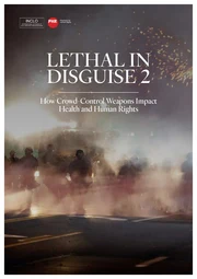 Lethal In DiIsguise 2 : How Crowd-Control Weapons Impact  Health and Human Rights