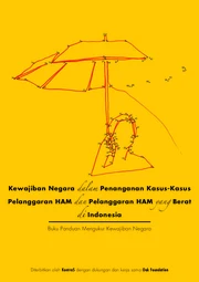 Kewajiban Negara dalam Penanganan Kasus-Kasus Pelanggaran HAM dan Pelanggaran HAM yang Berat di Indonesia: Buku Panduan Mengukur Kewajiban Negara